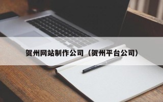 安宁贺州网站制作公司（贺州平台公司）